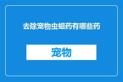 去除宠物虫蛆药有哪些药(有哪些药物可以有效去除宠物身上的虫蛆？)