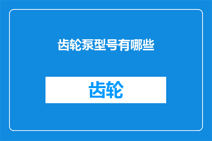 齿轮泵型号有哪些(齿轮泵型号大全：探索多样化选择，满足不同工业需求)