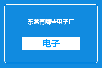 东莞有哪些电子厂(东莞电子产业基地有哪些知名电子厂？)