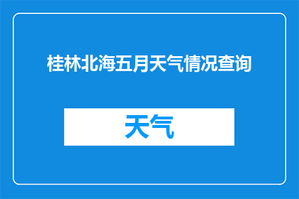 桂林北海五月天气情况查询(如何查询桂林北海在五月的天气情况？)