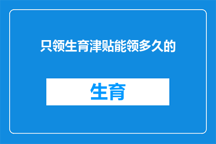 只领生育津贴能领多久的(生育津贴领取期限的疑问：只领取生育津贴能持续多久？)