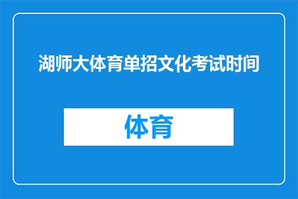 湖师大体育单招文化考试时间(湖师大体育单招文化考试具体时间安排是怎样的？)
