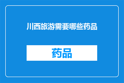 川西旅游需要哪些药品(川西旅游必备药品清单：确保旅途舒适与安全)