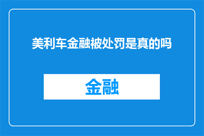 美利车金融被处罚是真的吗(美利车金融是否遭受了处罚？)