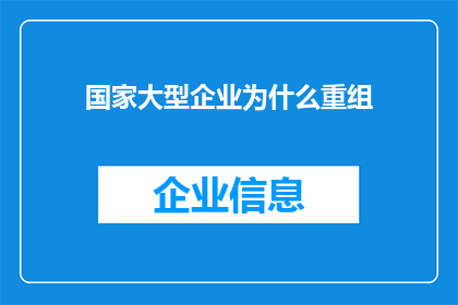 国家大型企业为什么重组(国家大型企业重组之谜：为何进行如此重大的结构调整？)