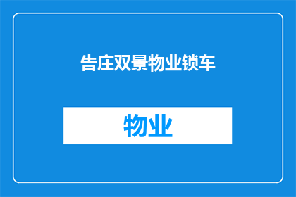 告庄双景物业锁车(如何正确使用告庄双景物业的锁车服务？)