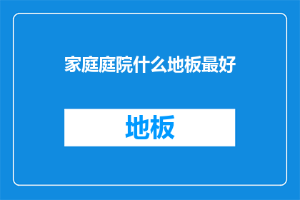 家庭庭院什么地板最好(家庭庭院中，哪种地板材料最为理想？)