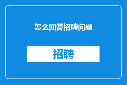 怎么回答招聘问题(如何巧妙地回答招聘过程中提出的问题？)
