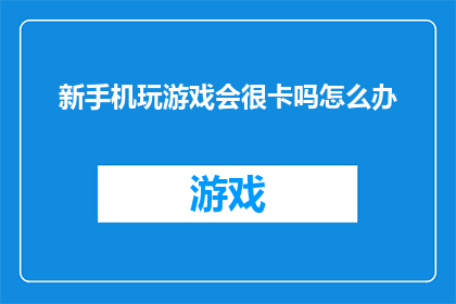 新手机玩游戏会很卡吗怎么办(新手机玩游戏是否会出现卡顿现象？遇到这种情况该如何解决？)
