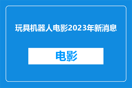 玩具机器人电影2023年新消息(2023年将推出全新玩具机器人电影的消息，您期待吗？)