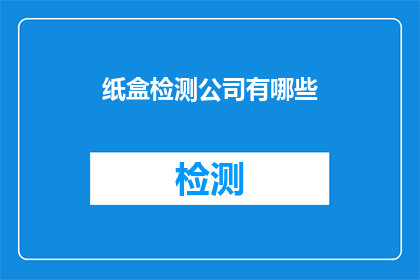 纸盒检测公司有哪些(纸盒检测公司有哪些？)
