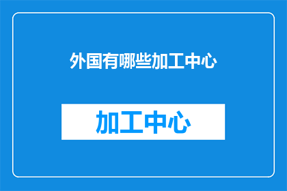 外国有哪些加工中心(探索全球加工中心：外国有哪些值得一探的先进制造设施？)