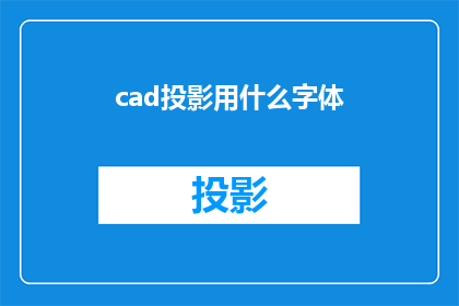 cad投影用什么字体(在CAD中进行投影时，应使用哪种字体？)