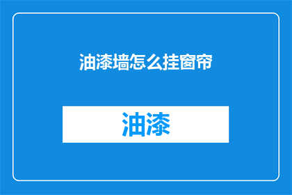 油漆墙怎么挂窗帘(如何正确挂设窗帘以美化油漆墙面？)