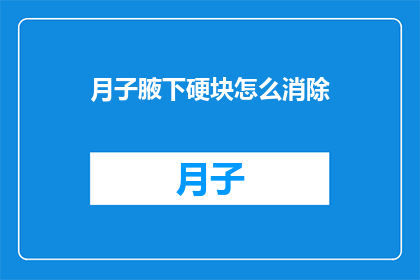月子腋下硬块怎么消除(如何有效消除月子期间腋下硬块？)
