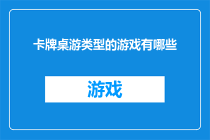 卡牌桌游类型的游戏有哪些(探索卡牌桌游的多样性：有哪些类型的游戏值得一试？)