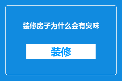 装修房子为什么会有臭味(装修房子为何会散发出令人不适的异味？)
