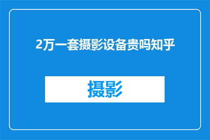 2万一套摄影设备贵吗知乎(一套2万的摄影设备是否昂贵？在知乎上，这个价格是否合理？)