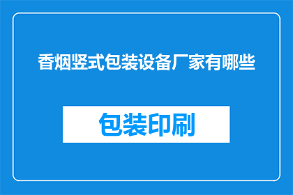 香烟竖式包装设备厂家有哪些(哪些厂家生产香烟的竖式包装设备？)