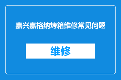 嘉兴嘉格纳烤箱维修常见问题(嘉兴嘉格纳烤箱维修常见问题：您是否遇到过这些棘手的问题？)