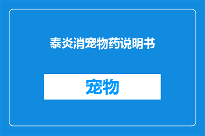 泰炎消宠物药说明书(泰炎消宠物药：您了解其详细的使用指南吗？)