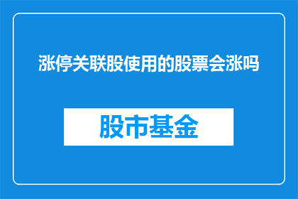 涨停关联股使用的股票会涨吗(涨停关联股的使用是否预示着相关股票的上涨？)