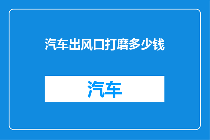 汽车出风口打磨多少钱(汽车出风口打磨费用是多少？)