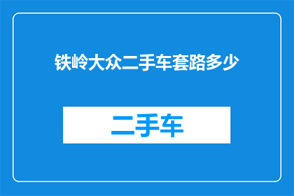 铁岭大众二手车套路多少(铁岭大众二手车市场是否存在不正当交易行为？)