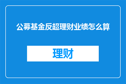 公募基金反超理财业绩怎么算(如何计算公募基金超越理财业绩的确切数值？)