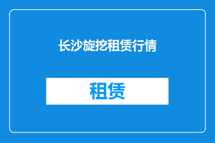 长沙旋挖租赁行情(长沙旋挖租赁市场现状如何？)