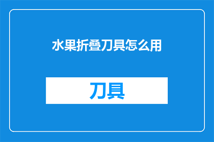 水果折叠刀具怎么用(如何正确使用水果折叠刀具？)