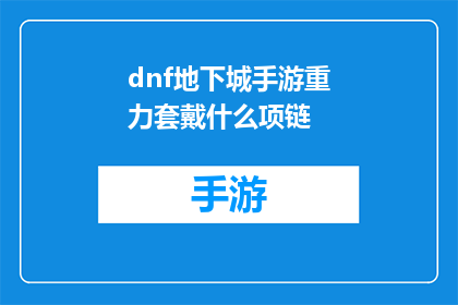 dnf地下城手游重力套戴什么项链(在地下城与勇士手游中，玩家如何选择合适的重力套装备？项链的选择至关重要)