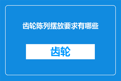 齿轮陈列摆放要求有哪些(齿轮陈列摆放的要求有哪些？)