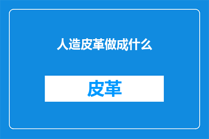 人造皮革做成什么(人造皮革能制成哪些独特而实用的物品？)