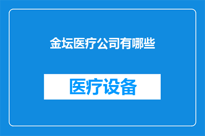 金坛医疗公司有哪些(金坛地区有哪些知名的医疗公司？)