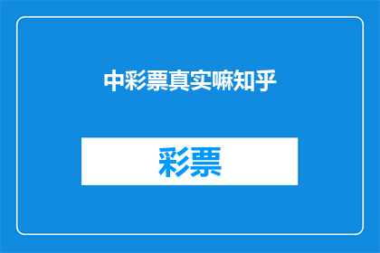 中彩票真实嘛知乎(中彩票是否真实？在知乎上寻找答案的你，是否已经找到了满意的答案？)