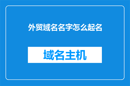 外贸域名名字怎么起名(如何为外贸企业精心挑选一个合适的域名名称？)