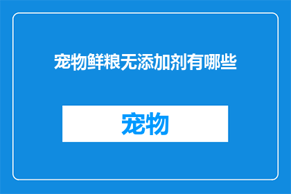 宠物鲜粮无添加剂有哪些(宠物鲜粮无添加剂的奥秘：您知道有哪些选择吗？)