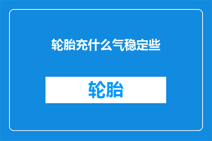 轮胎充什么气稳定些(如何为轮胎选择合适的气压以保持行驶稳定性？)