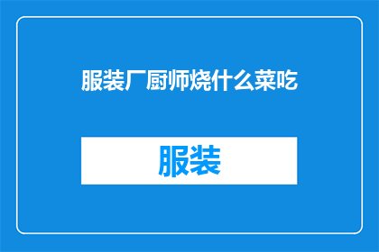 服装厂厨师烧什么菜吃(服装厂厨师的烹饪艺术：他们究竟会烧些什么菜呢？)