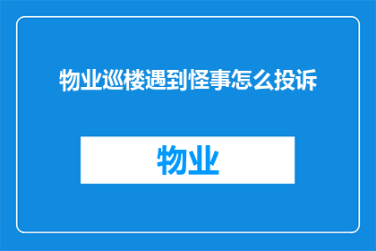 物业巡楼遇到怪事怎么投诉(物业巡楼时遭遇的奇异事件该如何投诉？)