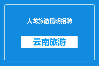 人龙旅游昆明招聘(昆明人龙旅游公司招聘信息：寻求您的加入，共创辉煌未来)