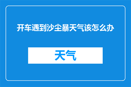 开车遇到沙尘暴天气该怎么办(在沙尘暴天气下驾车，我们应该如何应对？)