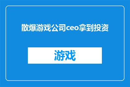 散爆游戏公司ceo拿到投资(散爆游戏公司CEO成功获得投资，背后的秘密是什么？)