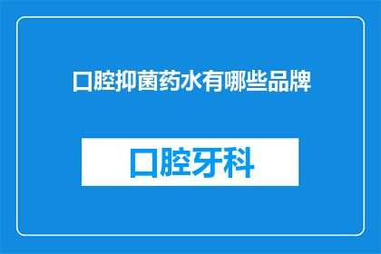 口腔抑菌药水有哪些品牌(口腔抑菌药水品牌有哪些？)