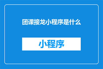 团课接龙小程序是什么(团课接龙小程序是什么？)