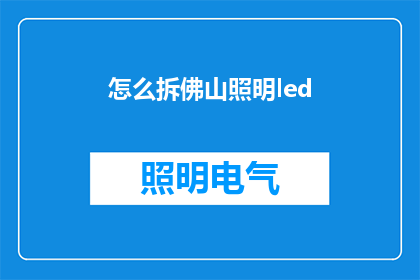 怎么拆佛山照明led(如何拆解佛山照明LED产品？)