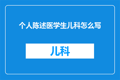 个人陈述医学生儿科怎么写(如何撰写一份引人入胜的个人陈述，以展示医学生在儿科领域的深厚兴趣和未来潜力？)