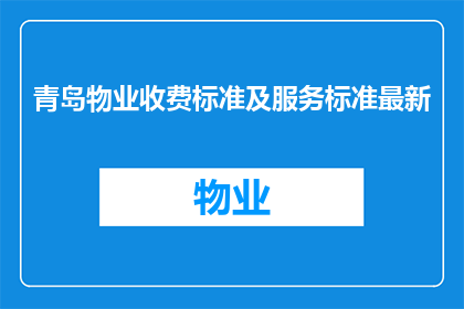 青岛物业收费标准及服务标准最新(青岛物业收费标准及服务标准最新情况如何？)