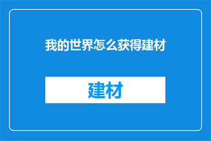 我的世界怎么获得建材(如何在我的世界游戏中获取建造所需的建筑材料？)